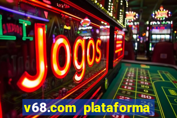 v68.com plataforma de jogos